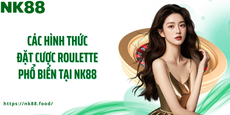 Các hình thức đặt cược roulette phổ biến tại NK88