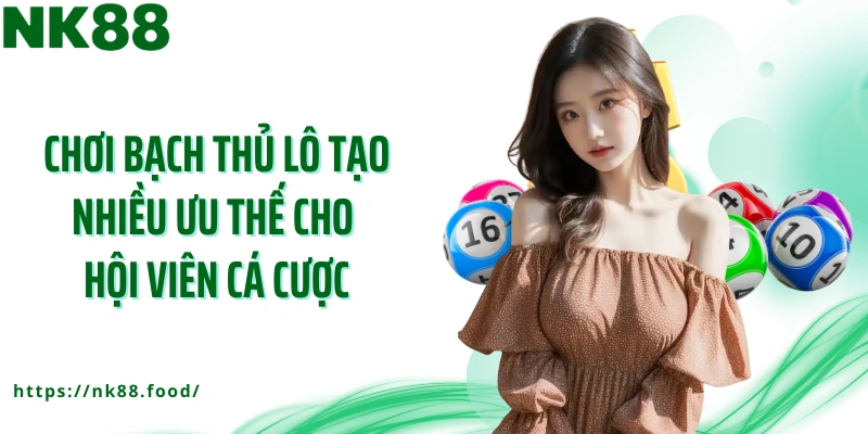 Chơi bạch thủ lô tạo nhiều ưu thế cho hội viên cá cược