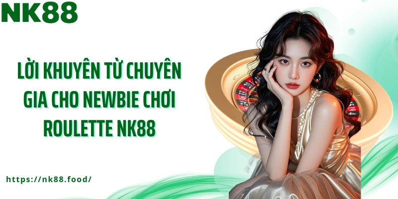 Lời khuyên từ chuyên gia cho newbie chơi roulette NK88