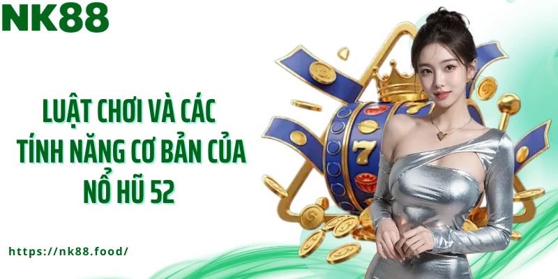 Luật chơi và các tính năng cơ bản của nổ hũ 52 