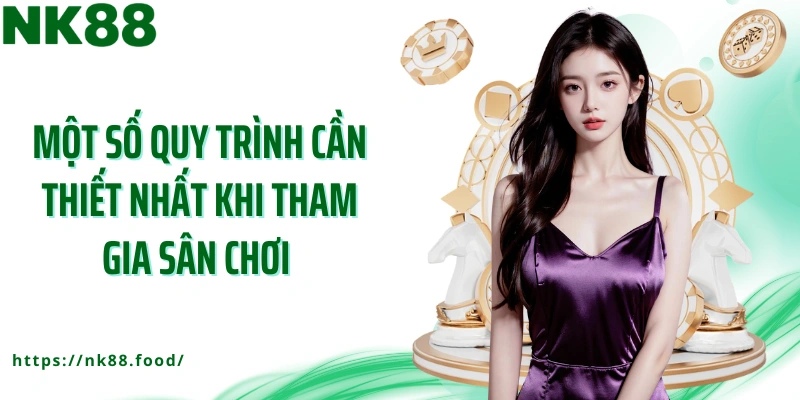 Một số quy trình cần thiết nhất khi tham gia sân chơi 