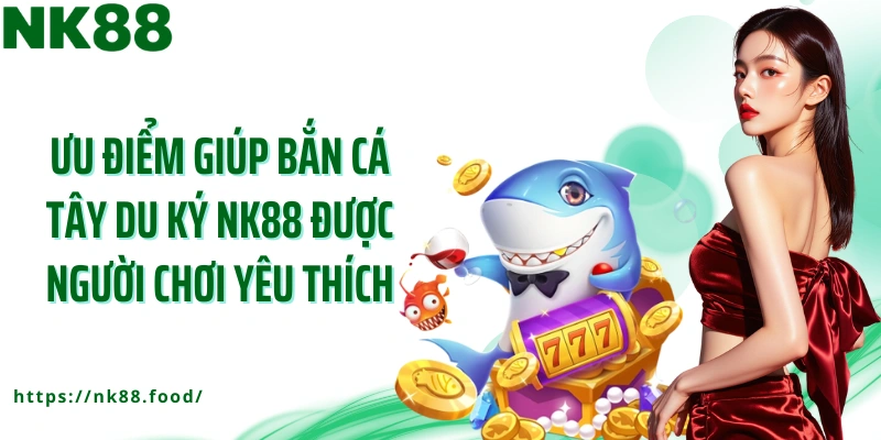Ưu điểm giúp bắn cá Tây Du Ký NK88 được người chơi yêu thích