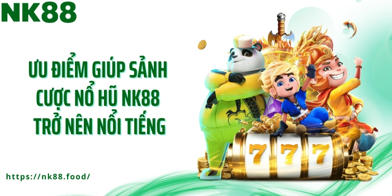 Ưu điểm giúp sảnh cược nổ hũ NK88 trở nên nổi tiếng